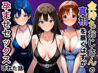 金持ちおじさんの真相を暴くはずが孕ませセックスされた話 渋〇凛・如月〇早・十時〇梨編
